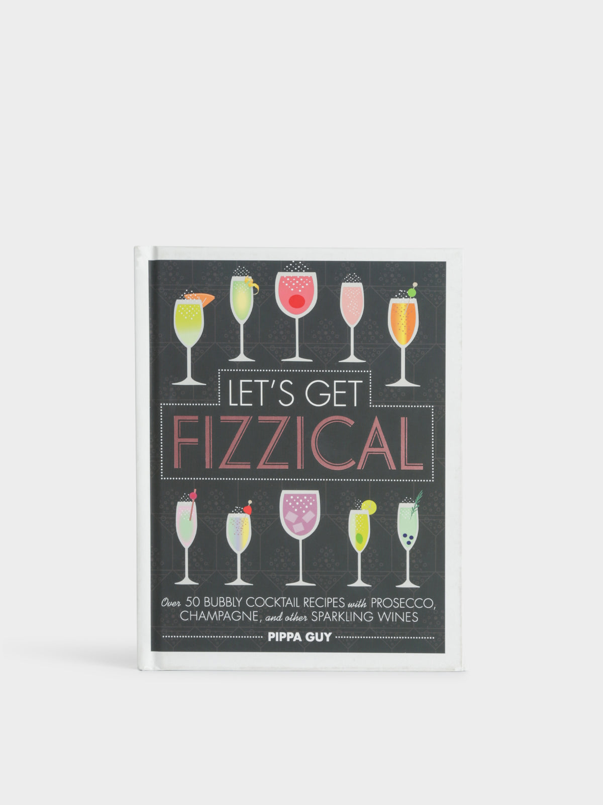 Let&#39;s Get Fizzical: Over 50 Bubbly Cocktail Recipes with Prosecco, Champagne, and other Sparkling Wines